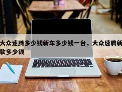 大众速腾多少钱新车多少钱一台,大众速腾新款多少钱