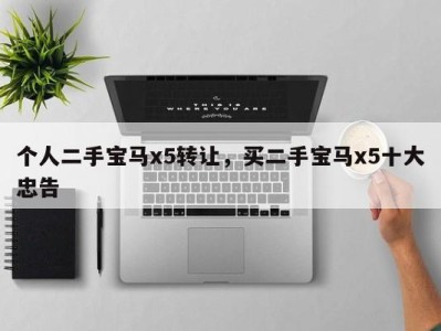 个人二手宝马x5转让,买二手宝马x5十大忠告