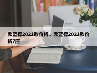 欧蓝德2021款价格,欧蓝德2021款价格7座