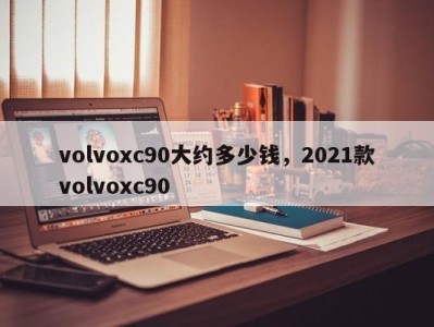 volvoxc90大约多少钱，2021款volvoxc90