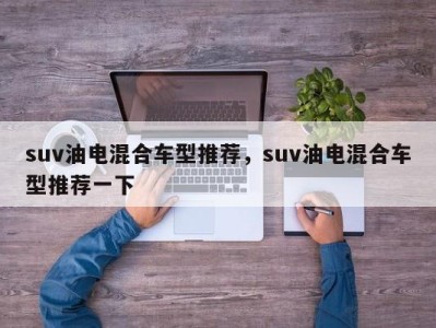 suv油电混合车型推荐,suv油电混合车型推荐一下
