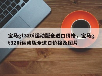 宝马gt320i运动版全进口价格,宝马gt320i运动版全进口价格及图片