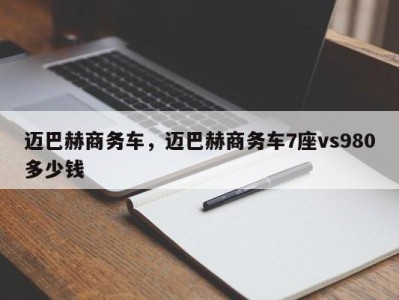 迈巴赫商务车,迈巴赫商务车7座vs980多少钱