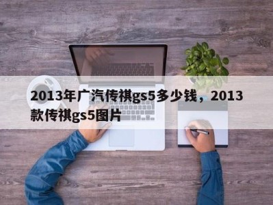 2013年广汽传祺gs5多少钱,2013款传祺gs5图片