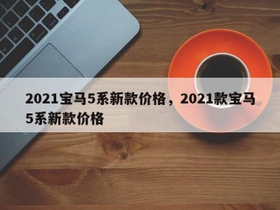 2021宝马5系新款价格，2021款宝马5系新款价格