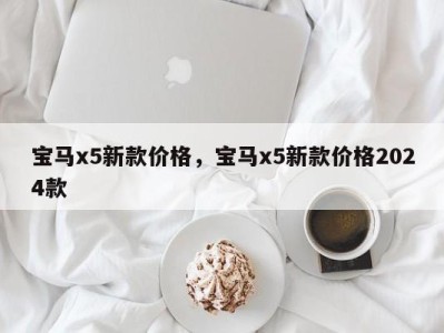 宝马x5新款价格，宝马x5新款价格2024款