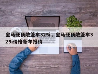 宝马硬顶敞篷车325i，宝马硬顶敞篷车325i价格新车报价