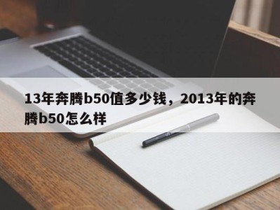 13年奔腾b50值多少钱，2013年的奔腾b50怎么样