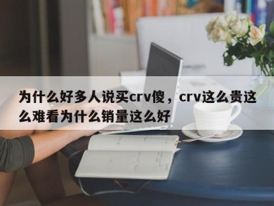为什么好多人说买crv傻,crv这么贵这么难看为什么销量这么好