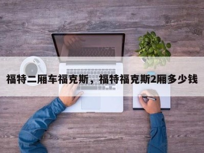 福特二厢车福克斯,福特福克斯2厢多少钱