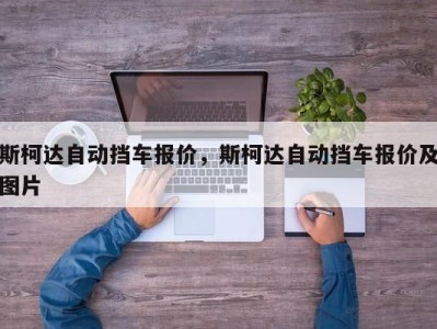 斯柯达自动挡车报价，斯柯达自动挡车报价及图片