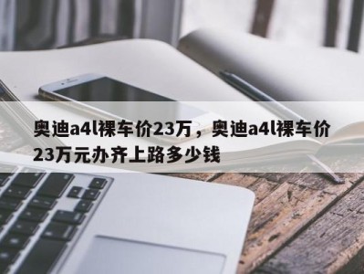 奥迪a4l裸车价23万,奥迪a4l裸车价23万元办齐上路多少钱