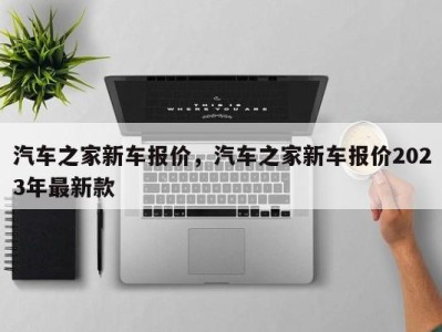 汽车之家新车报价,汽车之家新车报价2023年最新款