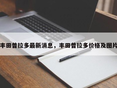 丰田普拉多最新消息,丰田普拉多价格及图片