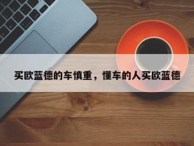 买欧蓝德的车慎重，懂车的人买欧蓝德