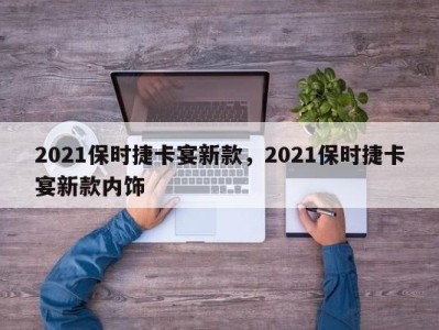 2021保时捷卡宴新款，2021保时捷卡宴新款内饰