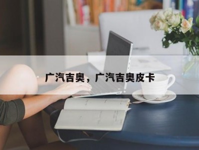 广汽吉奥,广汽吉奥皮卡