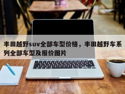 丰田越野suv全部车型价格,丰田越野车系列全部车型及报价图片