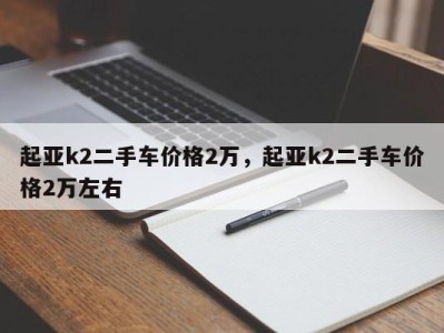 起亚k2二手车价格2万,起亚k2二手车价格2万左右