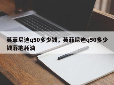 英菲尼迪q50多少钱,英菲尼迪q50多少钱落地耗油