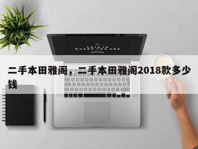 二手本田雅阁,二手本田雅阁2018款多少钱