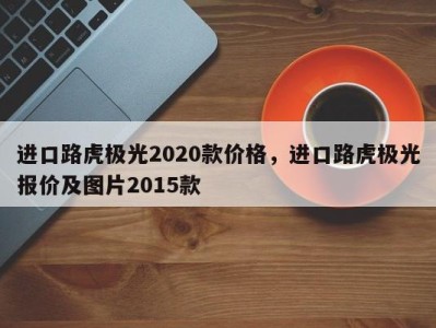 进口路虎极光2020款价格,进口路虎极光报价及图片2015款
