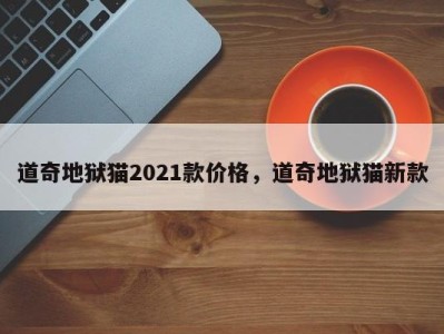 道奇地狱猫2021款价格,道奇地狱猫新款