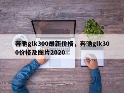 奔驰glk300最新价格,奔驰glk300价格及图片2020