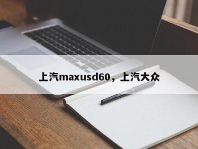 上汽maxusd60,上汽大众
