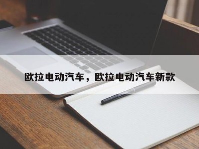 欧拉电动汽车,欧拉电动汽车新款