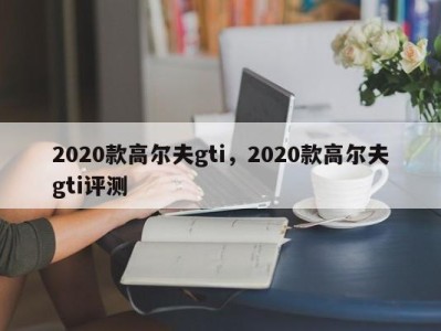 2020款高尔夫gti,2020款高尔夫gti评测