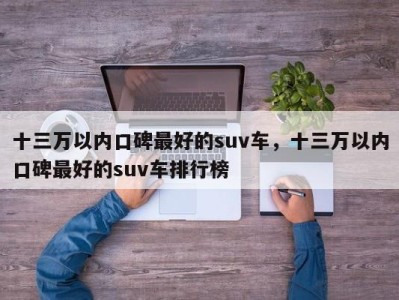 十三万以内口碑最好的suv车,十三万以内口碑最好的suv车排行榜