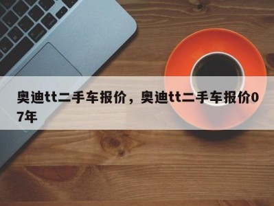 奥迪tt二手车报价,奥迪tt二手车报价07年