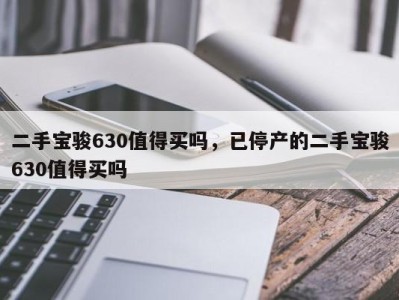 二手宝骏630值得买吗，已停产的二手宝骏630值得买吗