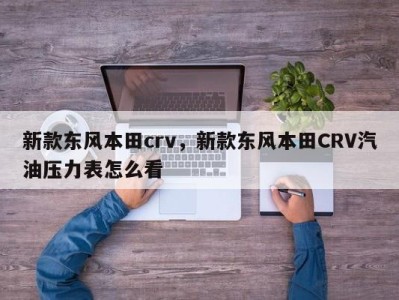 新款东风本田crv,新款东风本田CRV汽油压力表怎么看