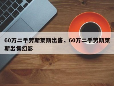 60万二手劳斯莱斯出售,60万二手劳斯莱斯出售幻影