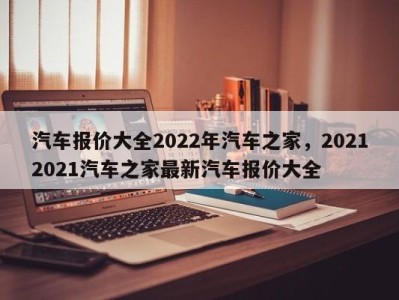 汽车报价大全2022年汽车之家,20212021汽车之家最新汽车报价大全