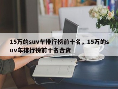 15万的suv车排行榜前十名,15万的suv车排行榜前十名合资
