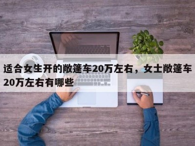 适合女生开的敞篷车20万左右,女士敞篷车20万左右有哪些