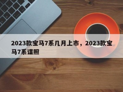 2023款宝马7系几月上市,2023款宝马7系谍照