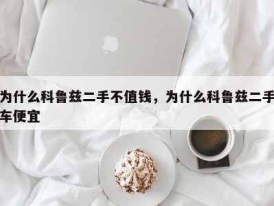 为什么科鲁兹二手不值钱,为什么科鲁兹二手车便宜