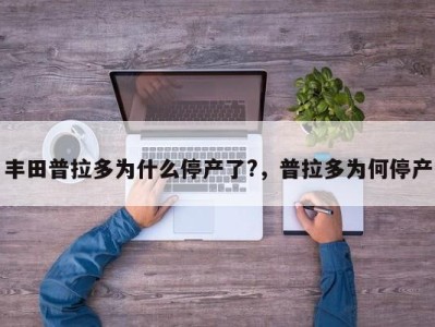 丰田普拉多为什么停产了?,普拉多为何停产