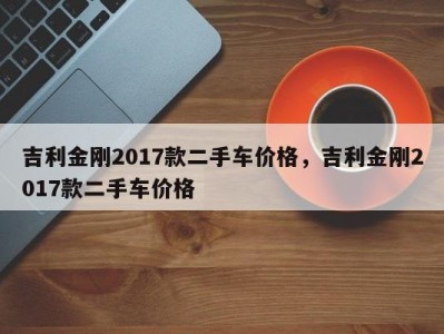吉利金刚2017款二手车价格,吉利金刚2017款二手车价格
