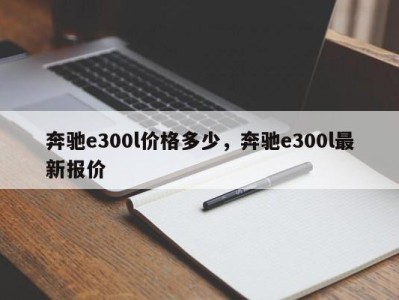 奔驰e300l价格多少,奔驰e300l最新报价