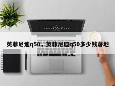 英菲尼迪q50，英菲尼迪q50多少钱落地