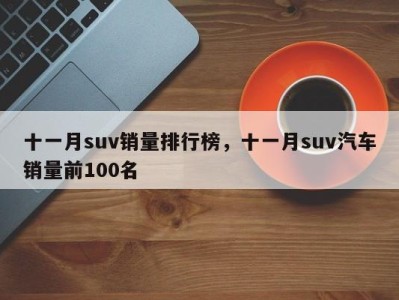 十一月suv销量排行榜,十一月suv汽车销量前100名