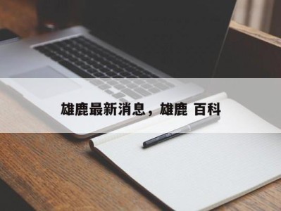 雄鹿最新消息,雄鹿 百科