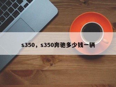 s350,s350奔驰多少钱一辆