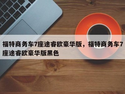 福特商务车7座途睿欧豪华版,福特商务车7座途睿欧豪华版黑色