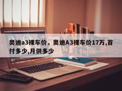 奥迪a3裸车价,奥迪A3裸车价17万,首付多少,月供多少